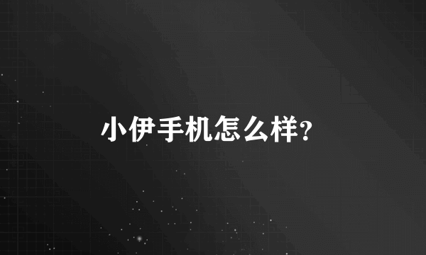 小伊手机怎么样？