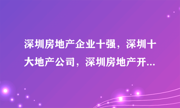 深圳房地产企业十强，深圳十大地产公司，深圳房地产开发商前十(2022)