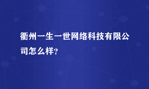 衢州一生一世网络科技有限公司怎么样？