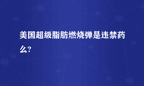 美国超级脂肪燃烧弹是违禁药么?