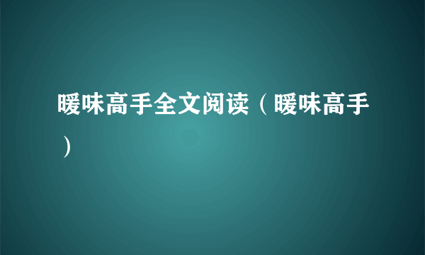 暖味高手全文阅读（暖味高手）