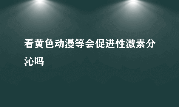 看黄色动漫等会促进性激素分沁吗