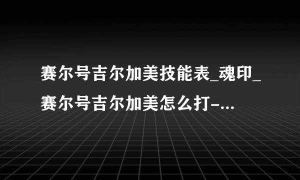 赛尔号吉尔加美技能表_魂印_赛尔号吉尔加美怎么打-知性赛尔号