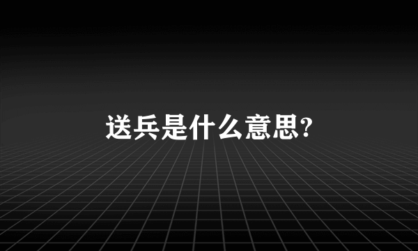 送兵是什么意思?