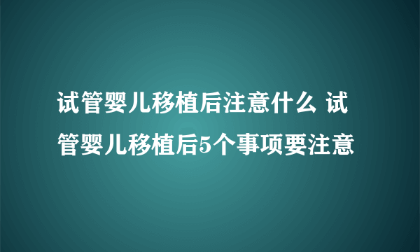 试管婴儿移植后注意什么 试管婴儿移植后5个事项要注意