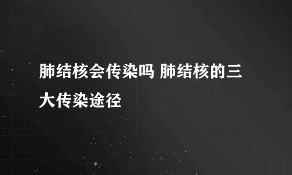 肺结核会传染吗 肺结核的三大传染途径