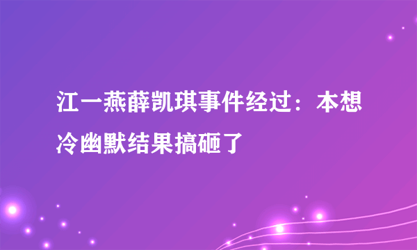 江一燕薛凯琪事件经过：本想冷幽默结果搞砸了