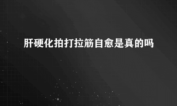 肝硬化拍打拉筋自愈是真的吗