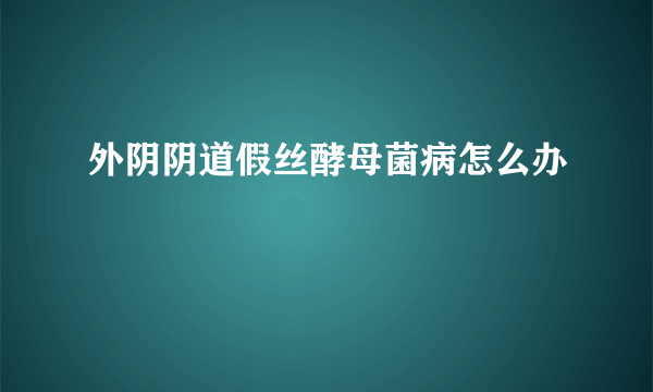 外阴阴道假丝酵母菌病怎么办