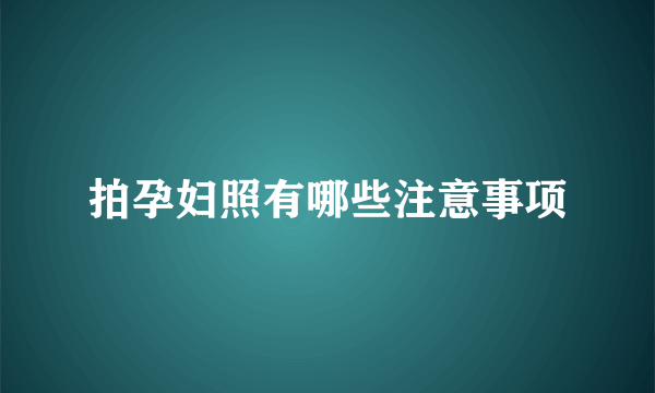 拍孕妇照有哪些注意事项