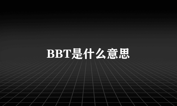 BBT是什么意思