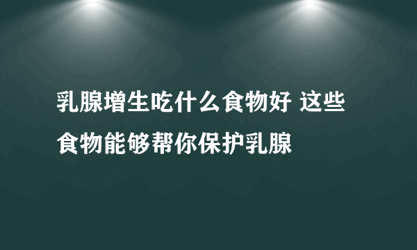 乳腺增生吃什么食物好 这些食物能够帮你保护乳腺