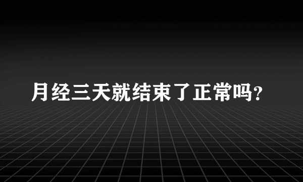 月经三天就结束了正常吗？