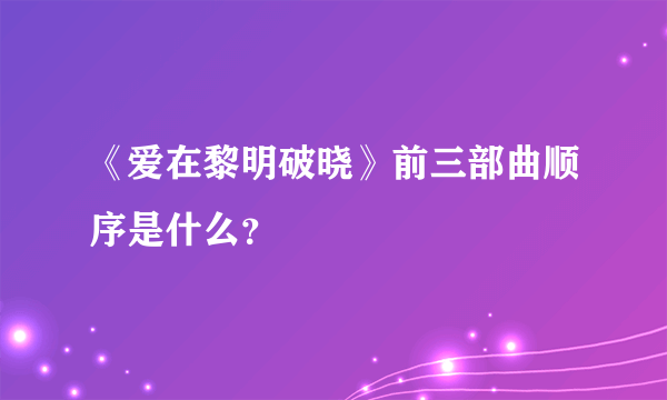 《爱在黎明破晓》前三部曲顺序是什么？