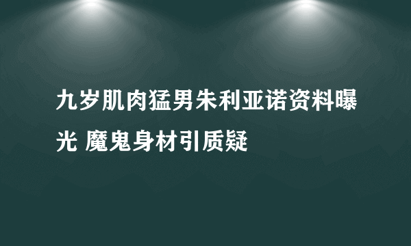 九岁肌肉猛男朱利亚诺资料曝光 魔鬼身材引质疑