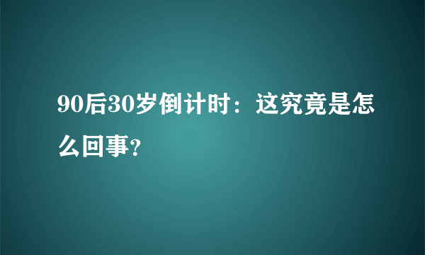 90后30岁倒计时：这究竟是怎么回事？