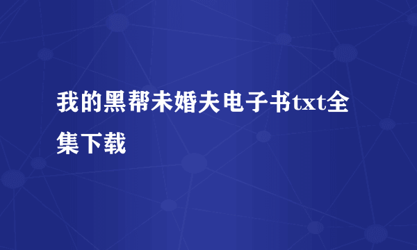 我的黑帮未婚夫电子书txt全集下载