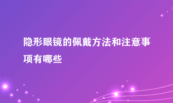 隐形眼镜的佩戴方法和注意事项有哪些