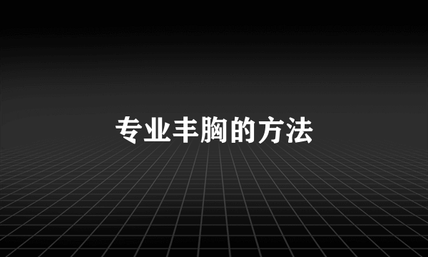 专业丰胸的方法