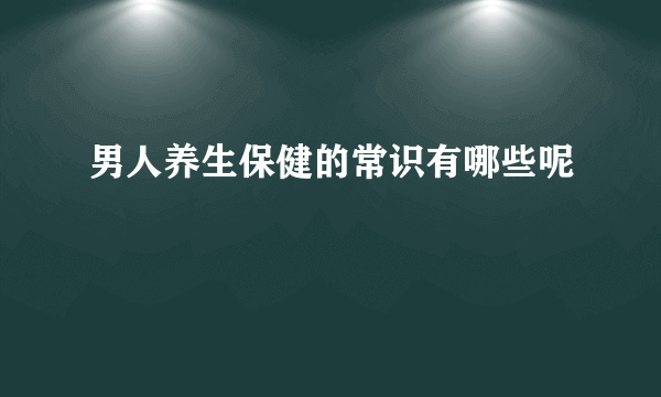 男人养生保健的常识有哪些呢