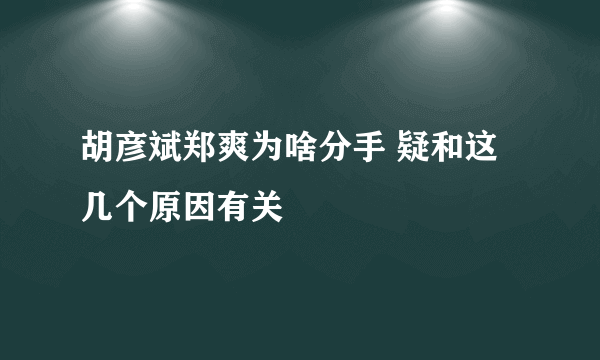 胡彦斌郑爽为啥分手 疑和这几个原因有关