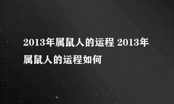 2013年属鼠人的运程 2013年属鼠人的运程如何