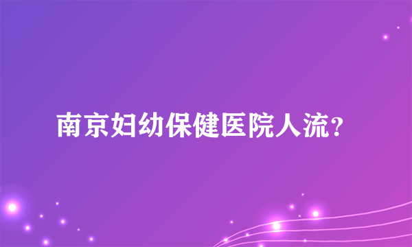 南京妇幼保健医院人流？