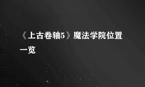 《上古卷轴5》魔法学院位置一览