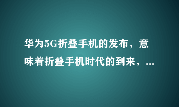 华为5G折叠手机的发布，意味着折叠手机时代的到来，对此你怎么看？