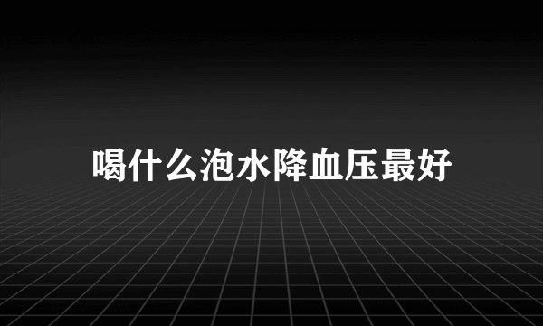 喝什么泡水降血压最好