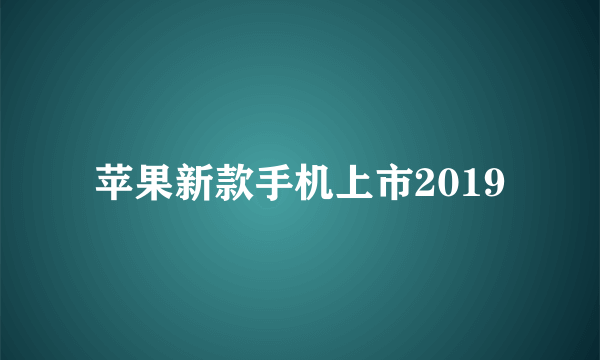 苹果新款手机上市2019