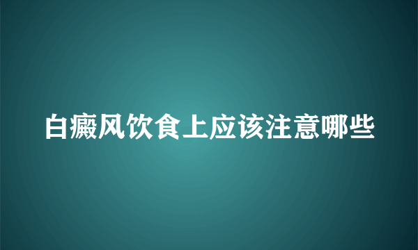 白癜风饮食上应该注意哪些