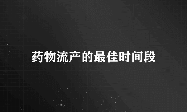 药物流产的最佳时间段