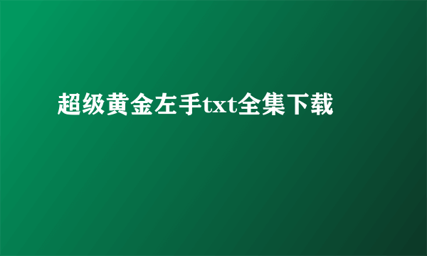 超级黄金左手txt全集下载