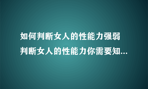 如何判断女人的性能力强弱 判断女人的性能力你需要知道的几个鉴别方法