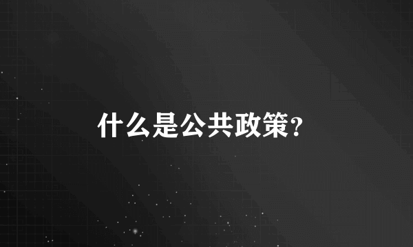 什么是公共政策？