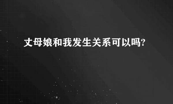 丈母娘和我发生关系可以吗?