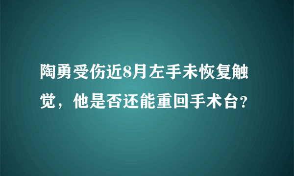 陶勇受伤近8月左手未恢复触觉，他是否还能重回手术台？