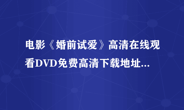 电影《婚前试爱》高清在线观看DVD免费高清下载地址￥婚前试爱快播QVOD视频播放