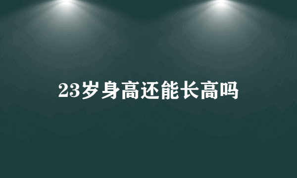 23岁身高还能长高吗