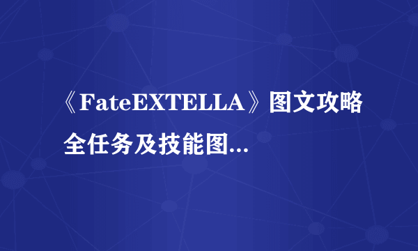 《FateEXTELLA》图文攻略 全任务及技能图文流程攻略