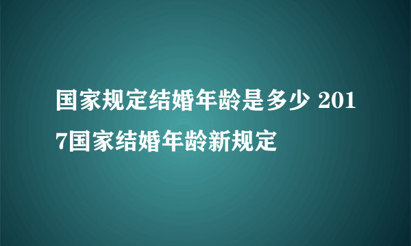 国家规定结婚年龄是多少 2017国家结婚年龄新规定