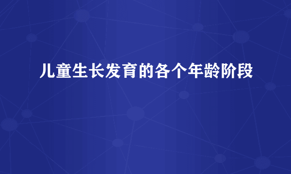 儿童生长发育的各个年龄阶段