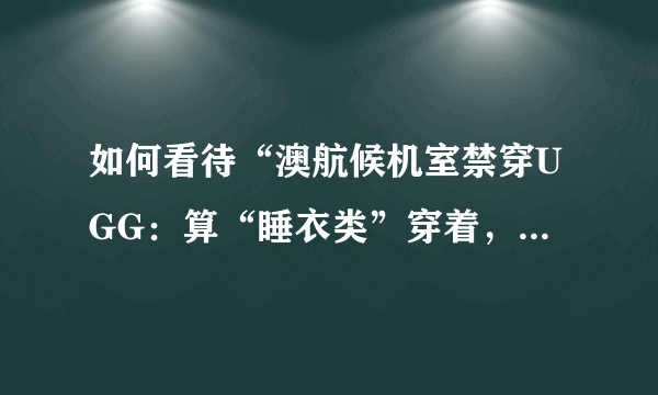 如何看待“澳航候机室禁穿UGG：算“睡衣类”穿着，太随便”？