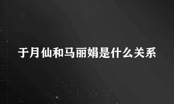 于月仙和马丽娟是什么关系