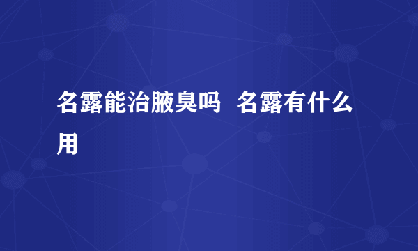 名露能治腋臭吗  名露有什么用