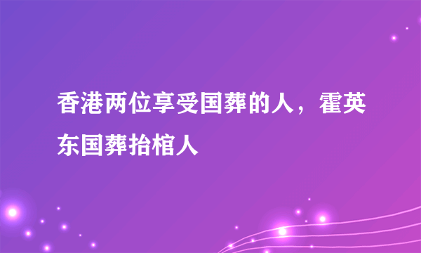 香港两位享受国葬的人，霍英东国葬抬棺人