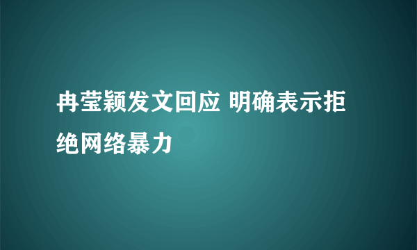 冉莹颖发文回应 明确表示拒绝网络暴力