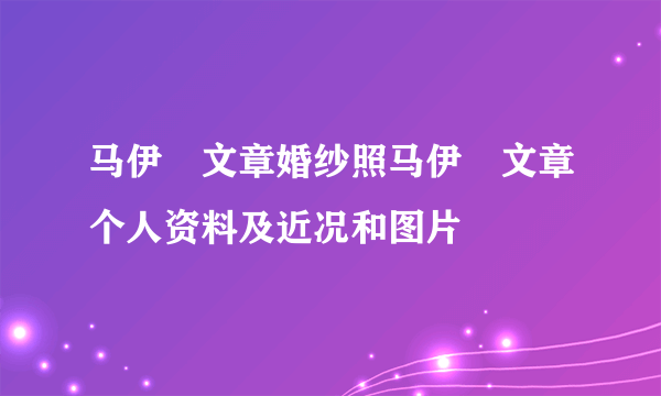 马伊琍文章婚纱照马伊琍文章个人资料及近况和图片