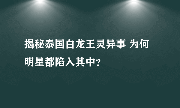 揭秘泰国白龙王灵异事 为何明星都陷入其中？